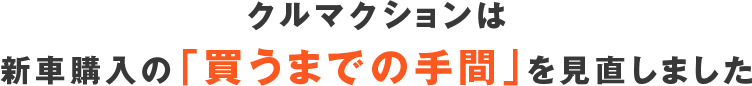 クルマクションは新車購入の「買うまでの手間」を見直しました