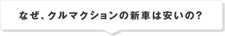 なぜクルマクションの新車は安いの？