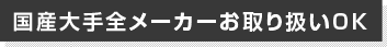 国産大手全メーカーお取り扱いOK