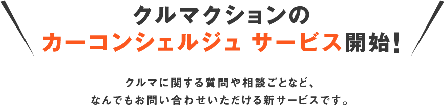 クルマクションのカーコンシェルジュ サービス開始！クルマに関する質問や相談ごとなど、
なんでもお問い合わせいただける新サービスです。