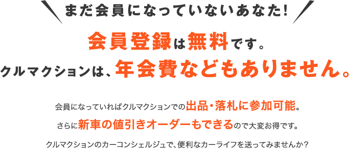 まだ会員になっていないあなた！会員登録は無料です。クルマクションは、年会費などもありません。
