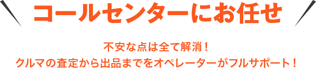 コールセンターにお任せ　不安な点は全て解消！クルマの査定から出品までをオペレーターがフルサポート！